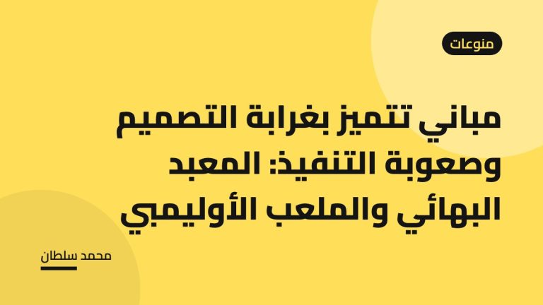 مباني تتميز بغرابة التصميم وصعوبة التنفيذ: المعبد البهائي والملعب الأوليمبي