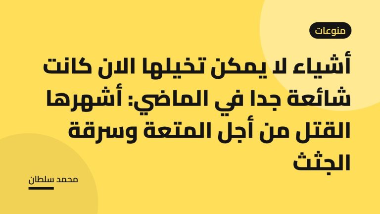 أشياء لا يمكن تخيلها الان كانت شائعة جدا في الماضي: أشهرها القتل من أجل المتعة وسرقة الجثث