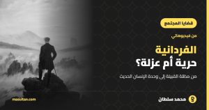 هل الفردانية حرية أم عزلة؟ من مظلة القبيلة إلى وحدة الإنسان الحديث