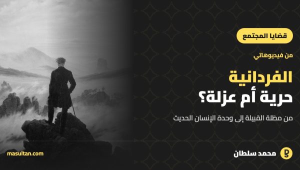 هل الفردانية حرية أم عزلة؟ من مظلة القبيلة إلى وحدة الإنسان الحديث