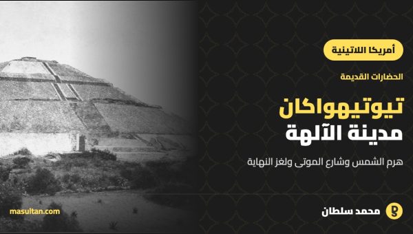 تيوتيهواكان: المدينة التي «وُلدت فيها الآلهة»